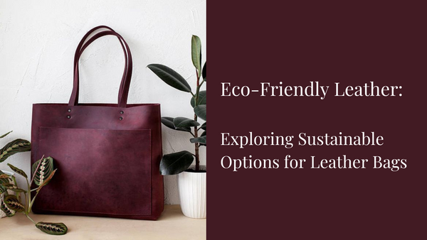 Eco-Friendly Leather: Exploring Sustainable Options for Leather Bags