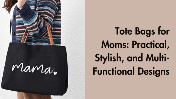 Tote Bags for Moms: Practical, Stylish, and Multi-Functional Designs