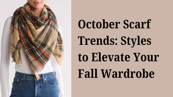 October Scarf Trends: Styles to Elevate Your Fall Wardrobe